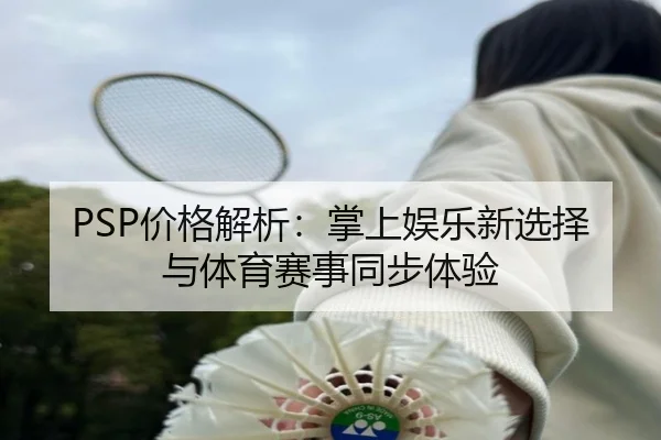 PSP价格解析：掌上娱乐新选择与体育赛事同步体验（qutiyu）